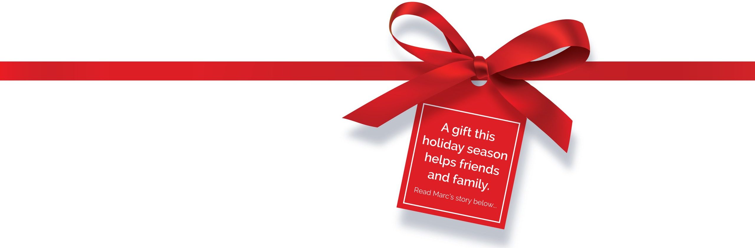 A gift this holiday season helps friends and family. Read Marc's story below.